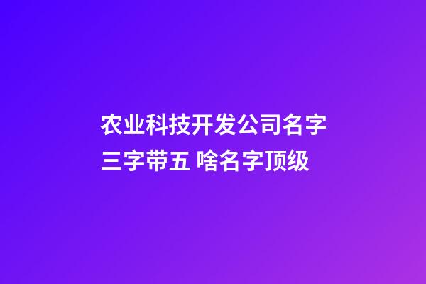 农业科技开发公司名字三字带五 啥名字顶级-第1张-公司起名-玄机派